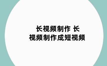 长视频制作 长视频制作成短视频